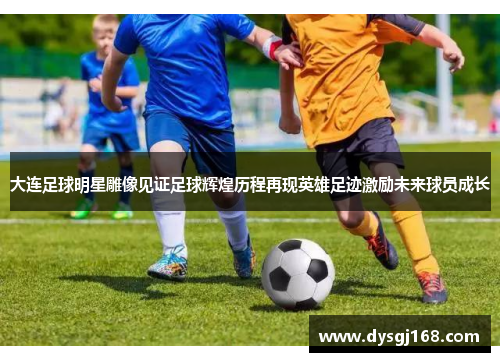 大连足球明星雕像见证足球辉煌历程再现英雄足迹激励未来球员成长