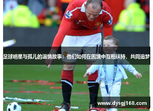 足球明星与孤儿的温情故事：他们如何在困境中互相扶持，共同追梦