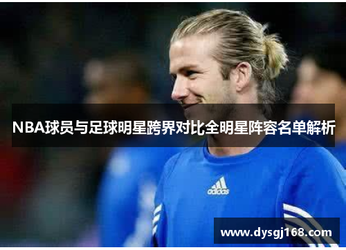 NBA球员与足球明星跨界对比全明星阵容名单解析